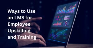 Ways to Use an LMS for Employee Upskilling and Training